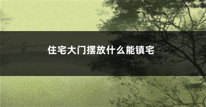 住宅大门摆放什么能镇宅