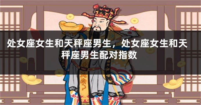 处女座女生和天秤座男生，处女座女生和天秤座男生配对指数