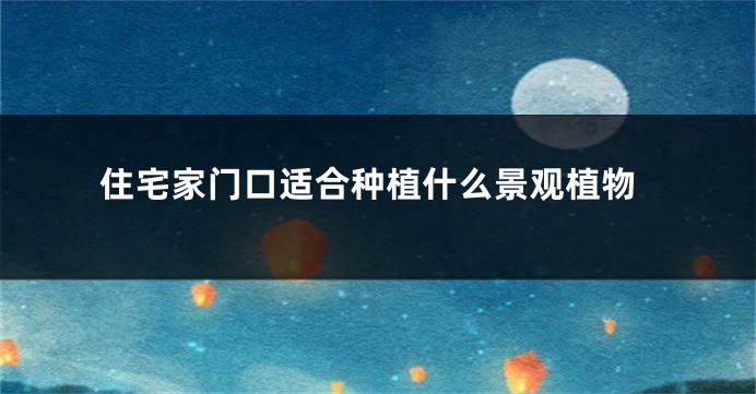 住宅家门口适合种植什么景观植物