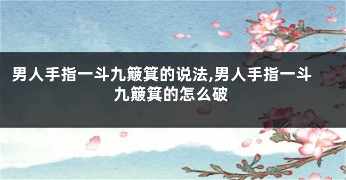 男人手指一斗九簸箕的说法,男人手指一斗九簸箕的怎么破