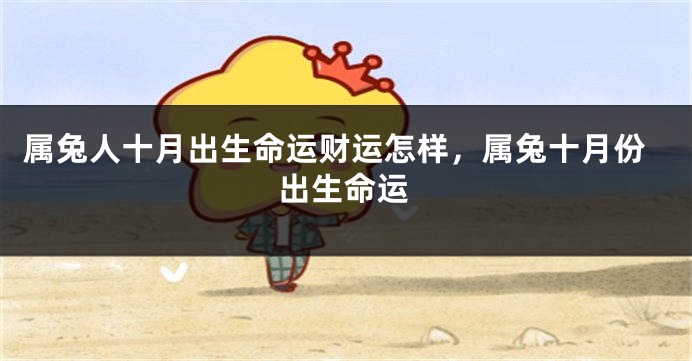 属兔人十月出生命运财运怎样，属兔十月份出生命运