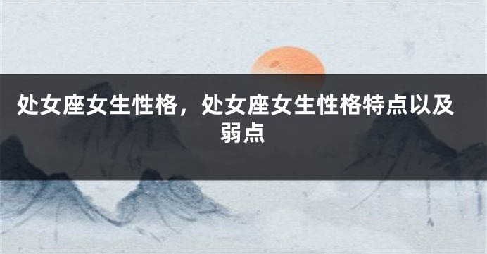 处女座女生性格，处女座女生性格特点以及弱点