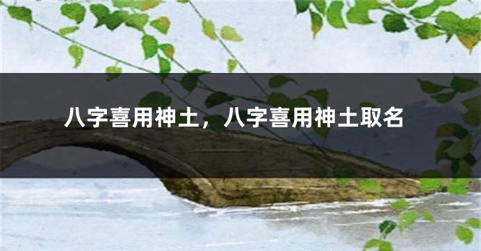 八字喜用神土，八字喜用神土取名