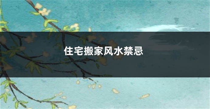 住宅搬家风水禁忌
