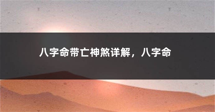 八字命带亡神煞详解，八字命