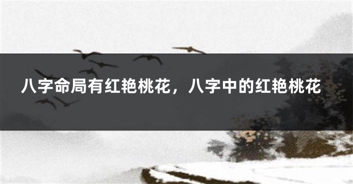 八字命局有红艳桃花，八字中的红艳桃花