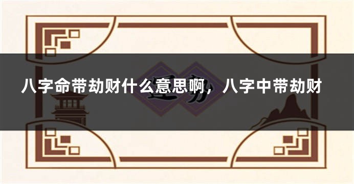 八字命带劫财什么意思啊，八字中带劫财