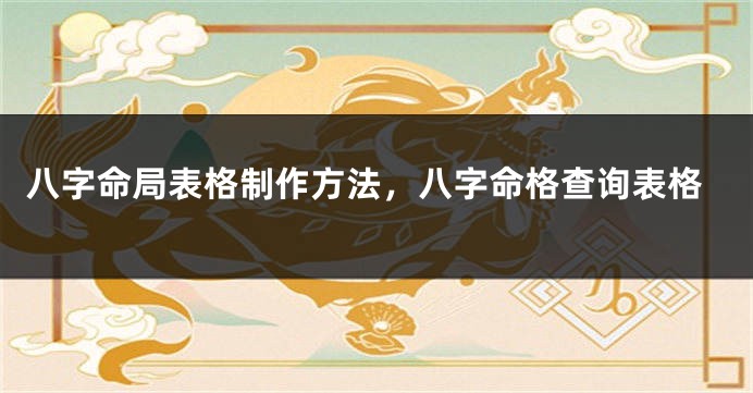 八字命局表格制作方法，八字命格查询表格