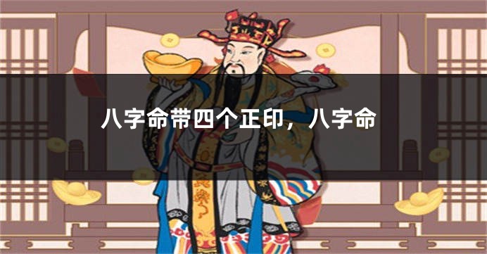 八字命带四个正印，八字命