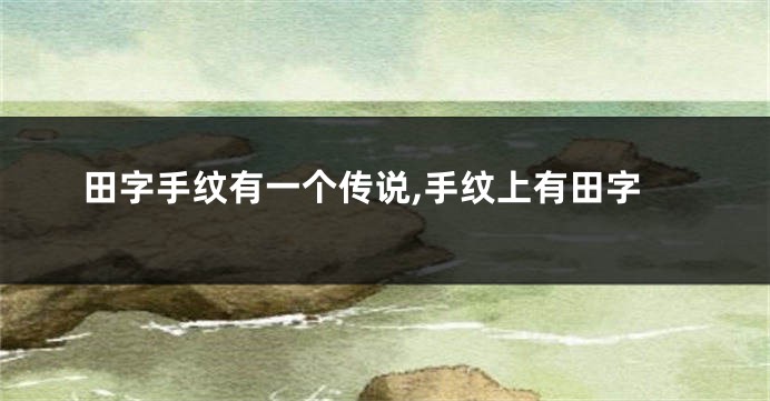 田字手纹有一个传说,手纹上有田字