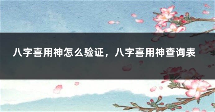 八字喜用神怎么验证，八字喜用神查询表