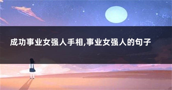 成功事业女强人手相,事业女强人的句子