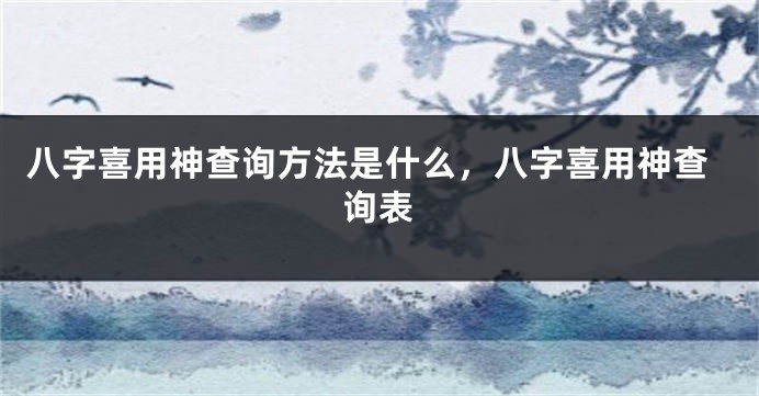 八字喜用神查询方法是什么，八字喜用神查询表