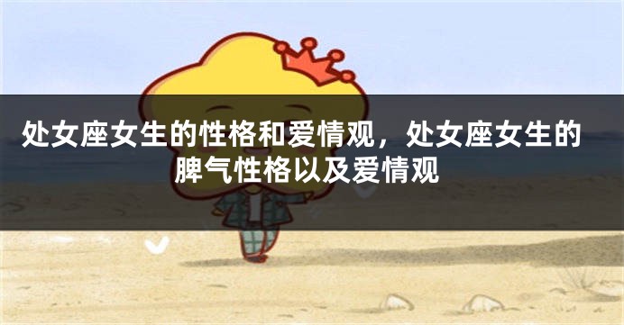 处女座女生的性格和爱情观，处女座女生的脾气性格以及爱情观