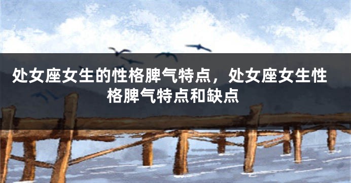 处女座女生的性格脾气特点，处女座女生性格脾气特点和缺点