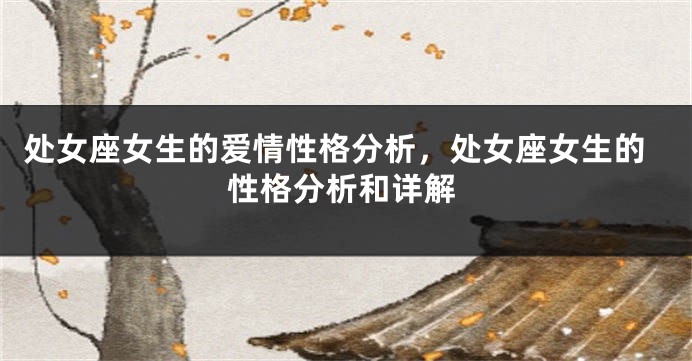 处女座女生的爱情性格分析，处女座女生的性格分析和详解
