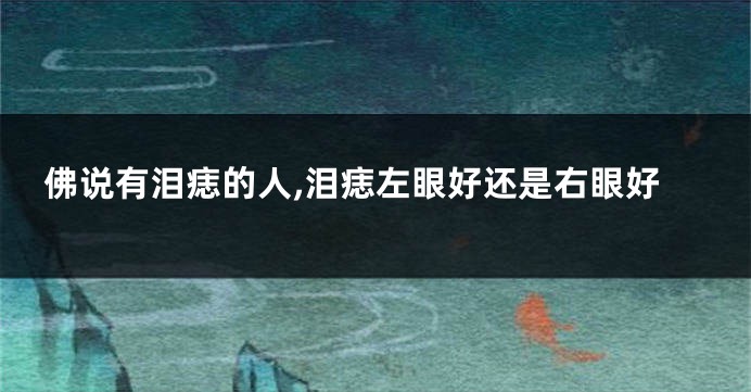 佛说有泪痣的人,泪痣左眼好还是右眼好