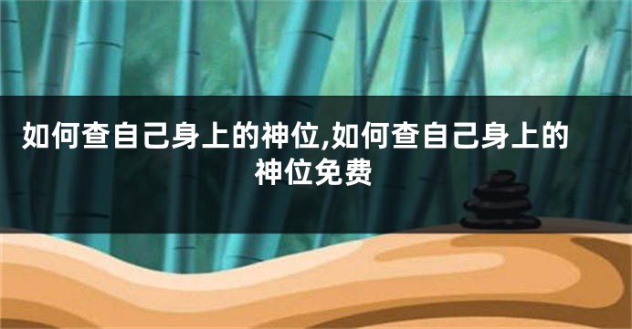 如何查自己身上的神位,如何查自己身上的神位免费