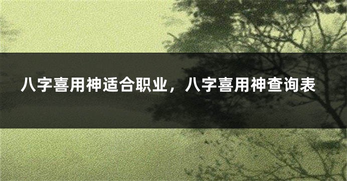 八字喜用神适合职业，八字喜用神查询表