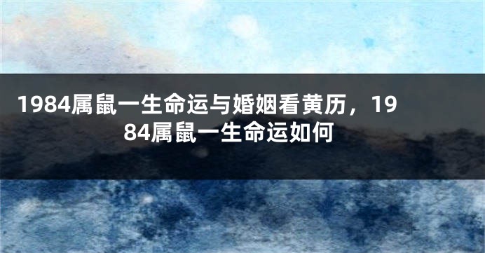 1984属鼠一生命运与婚姻看黄历，1984属鼠一生命运如何