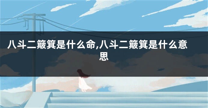 八斗二簸箕是什么命,八斗二簸箕是什么意思