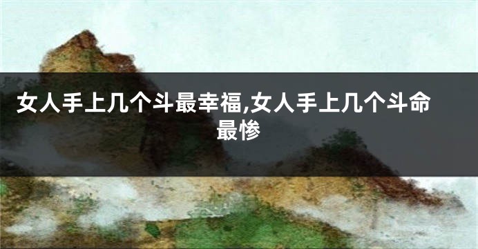 女人手上几个斗最幸福,女人手上几个斗命最惨