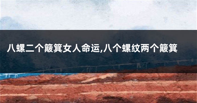 八螺二个簸箕女人命运,八个螺纹两个簸箕