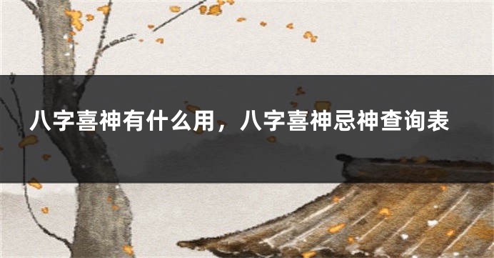 八字喜神有什么用，八字喜神忌神查询表