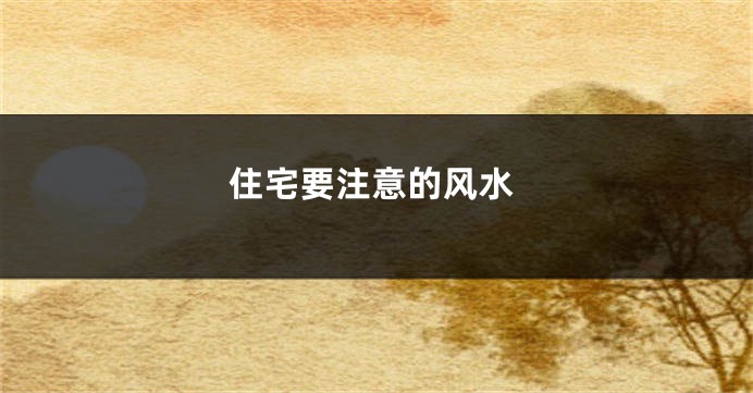 住宅要注意的风水