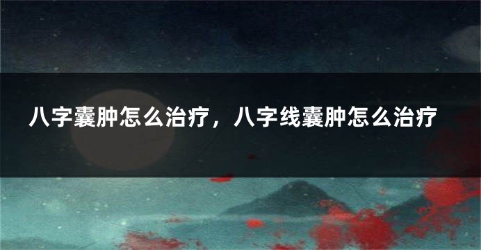 八字囊肿怎么治疗，八字线囊肿怎么治疗