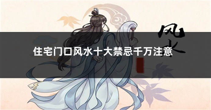 住宅门口风水十大禁忌千万注意