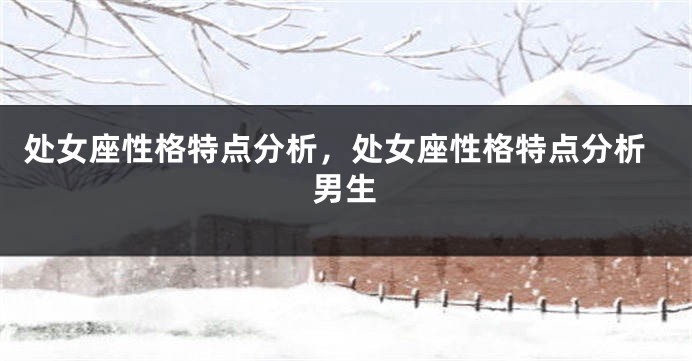 处女座性格特点分析，处女座性格特点分析男生