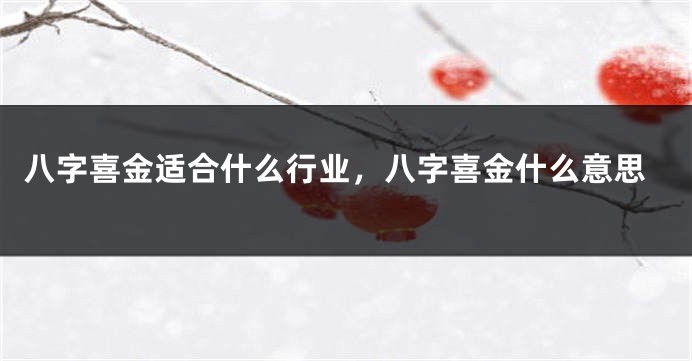 八字喜金适合什么行业，八字喜金什么意思