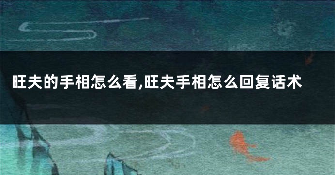旺夫的手相怎么看,旺夫手相怎么回复话术