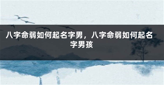 八字命弱如何起名字男，八字命弱如何起名字男孩