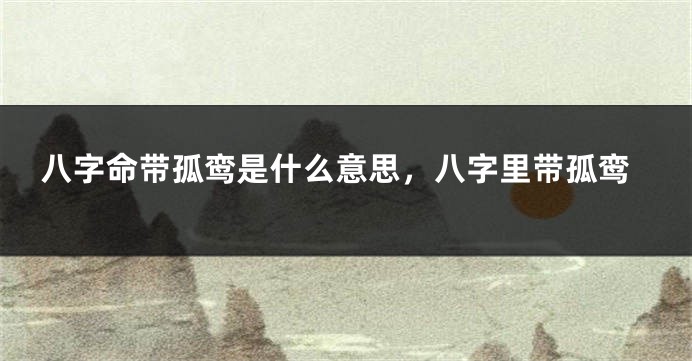 八字命带孤鸾是什么意思，八字里带孤鸾