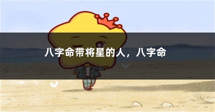 八字命带将星的人，八字命