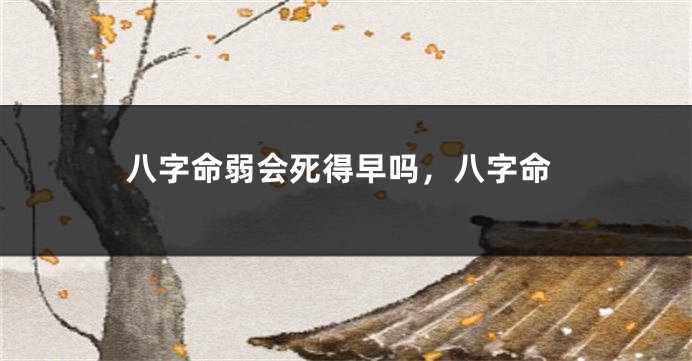 八字命弱会死得早吗，八字命