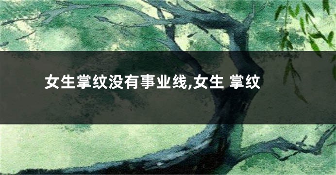 女生掌纹没有事业线,女生 掌纹