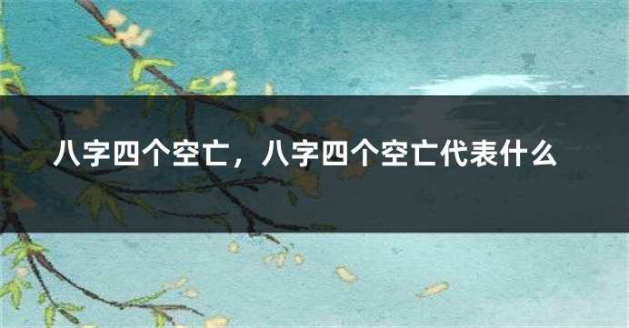 八字四个空亡，八字四个空亡代表什么