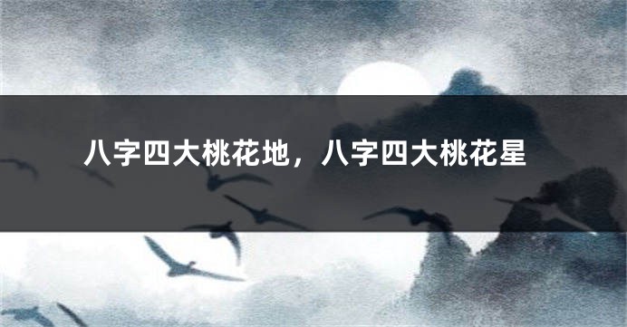 八字四大桃花地，八字四大桃花星