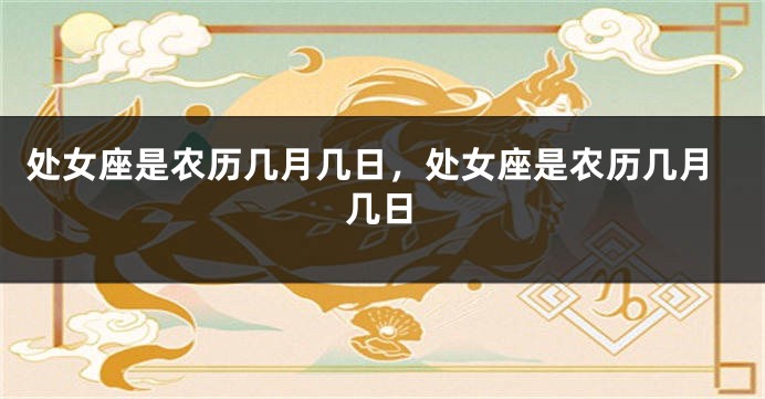 处女座是农历几月几日，处女座是农历几月几日