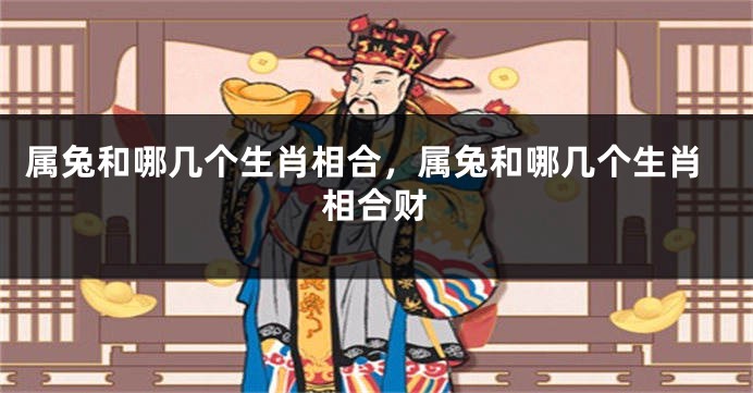 属兔和哪几个生肖相合，属兔和哪几个生肖相合财