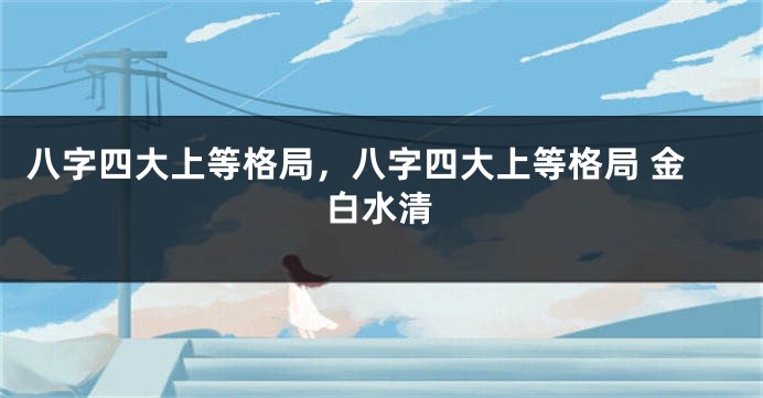 八字四大上等格局，八字四大上等格局 金白水清