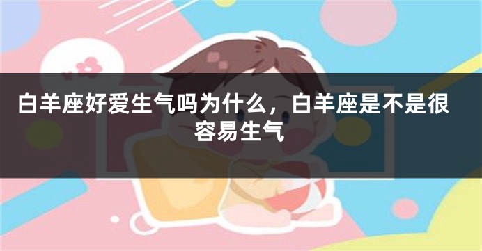 白羊座好爱生气吗为什么，白羊座是不是很容易生气