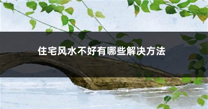 住宅风水不好有哪些解决方法