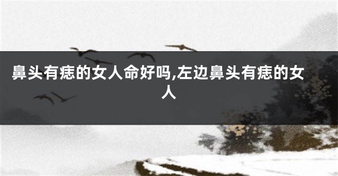 鼻头有痣的女人命好吗,左边鼻头有痣的女人