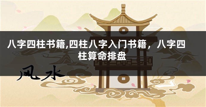 八字四柱书籍,四柱八字入门书籍，八字四柱算命排盘