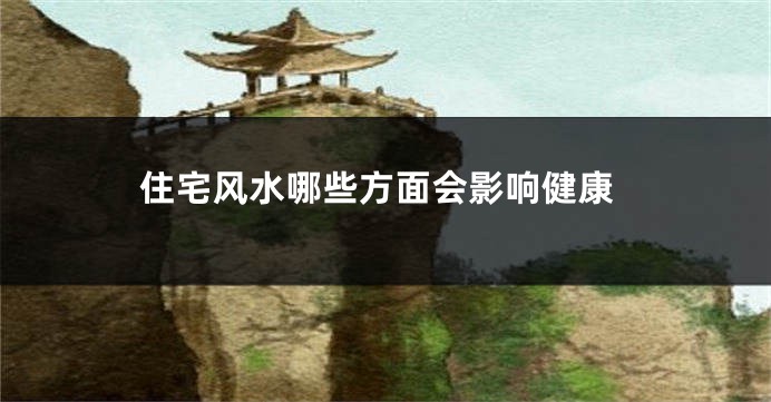 住宅风水哪些方面会影响健康