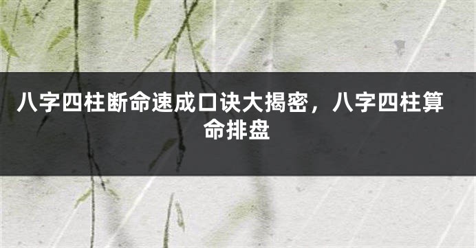 八字四柱断命速成口诀大揭密，八字四柱算命排盘